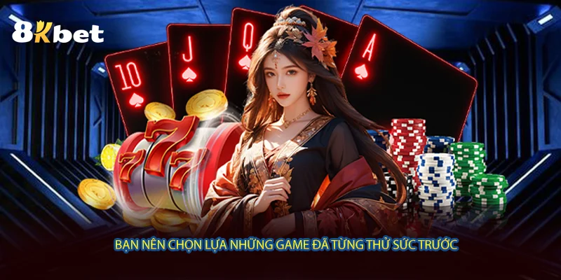 Bạn nên chọn lựa những game đã từng thử sức trước 