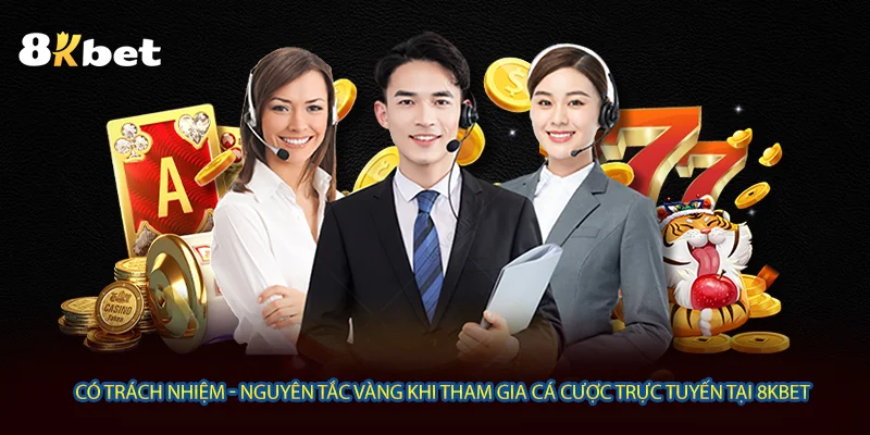 Có trách nhiệm - Nguyên tắc vàng khi tham gia cá cược trực tuyến tại 8KBET