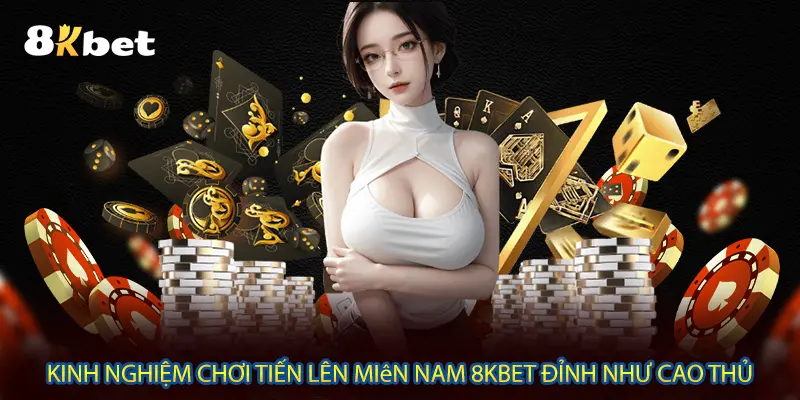 Kinh nghiệm chơi tiến lên miền nam 8KBET đỉnh như cao thủ