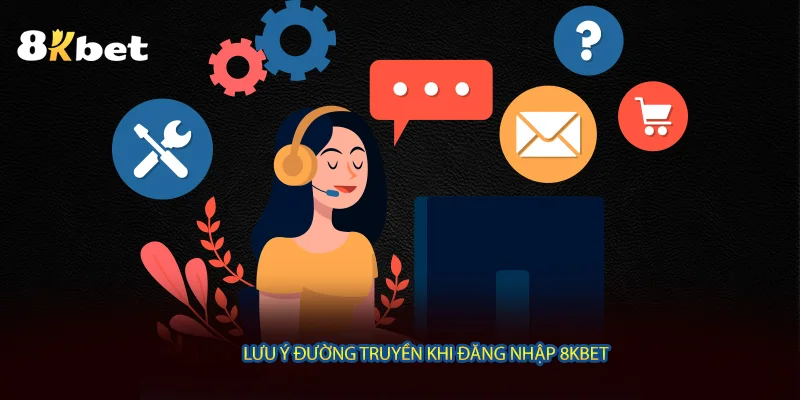 Lưu ý đường truyền khi đăng nhập 8KBET