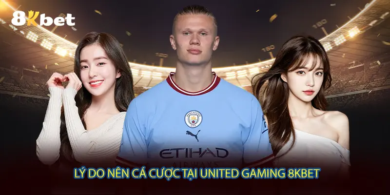 Lý do nên cá cược tại United Gaming 8KBET